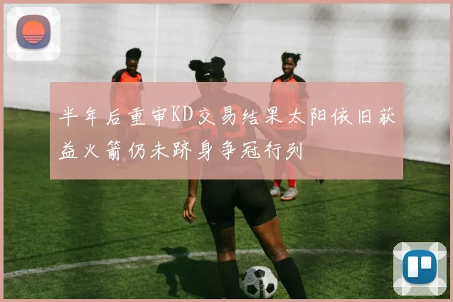 半年后重审KD交易结果太阳依旧获益火箭仍未跻身争冠行列