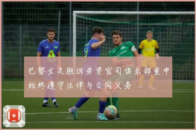 巴黎女足胜诉劳资官司俱乐部重申始终遵守法律与合同义务