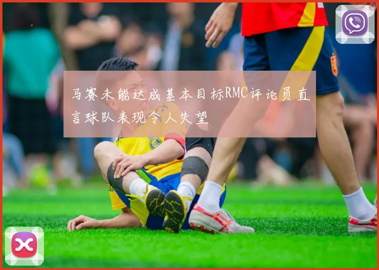 马赛未能达成基本目标RMC评论员直言球队表现令人失望