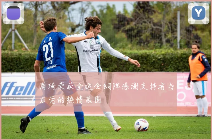 周琦荣获全运会铜牌感谢支持者与东莞的热情氛围