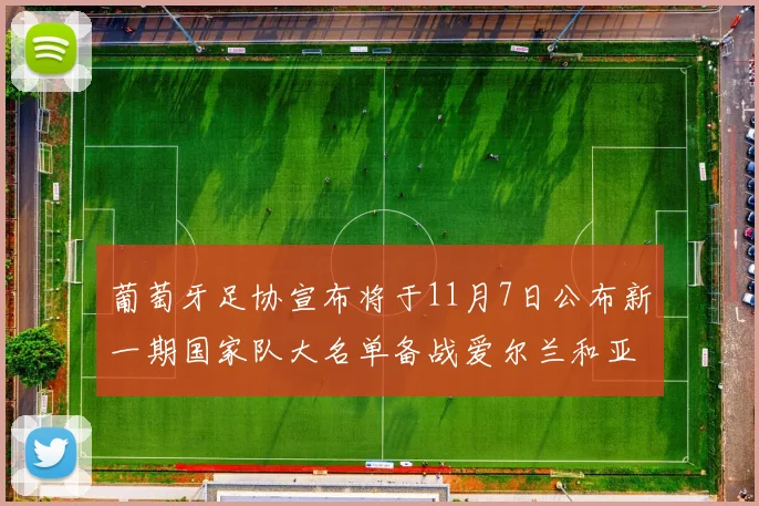 葡萄牙足协宣布将于11月7日公布新一期国家队大名单备战爱尔兰和亚美尼亚