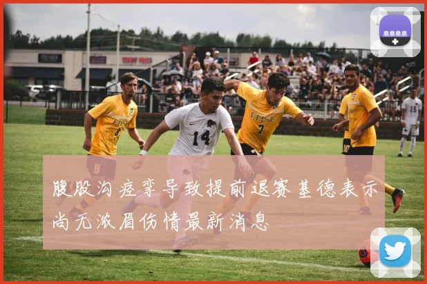 腹股沟痉挛导致提前退赛基德表示尚无浓眉伤情最新消息