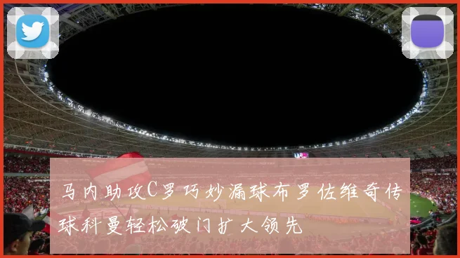 马内助攻C罗巧妙漏球布罗佐维奇传球科曼轻松破门扩大领先