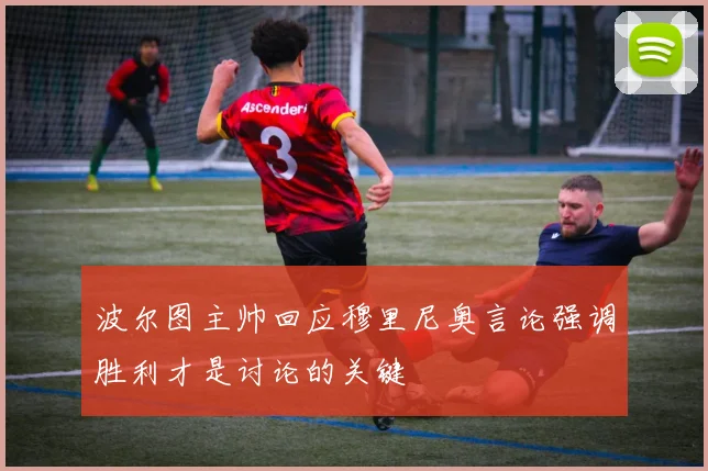 波尔图主帅回应穆里尼奥言论强调胜利才是讨论的关键