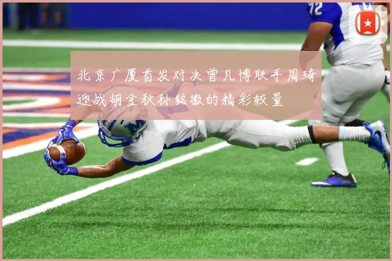 北京广厦首发对决曾凡博联手周琦迎战胡金秋孙铭徽的精彩较量