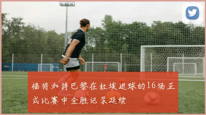 福将加持巴黎在杜埃进球的16场正式比赛中全胜记录延续