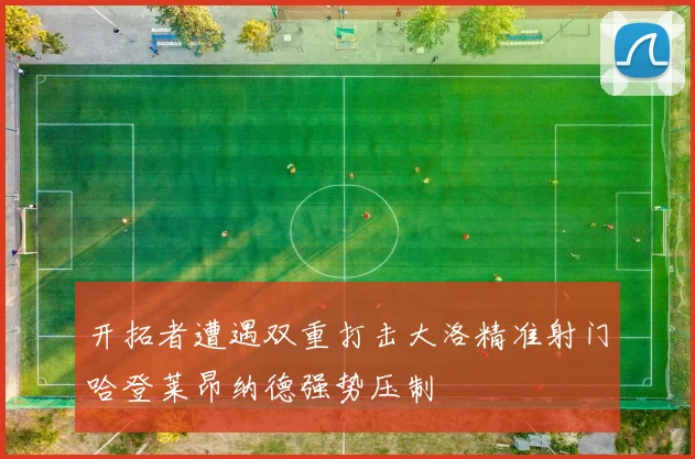 开拓者遭遇双重打击大洛精准射门哈登莱昂纳德强势压制