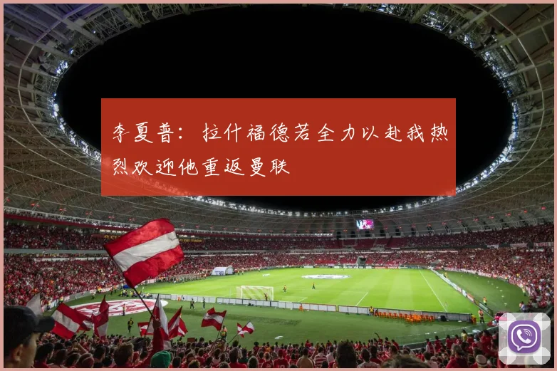 李夏普：拉什福德若全力以赴我热烈欢迎他重返曼联