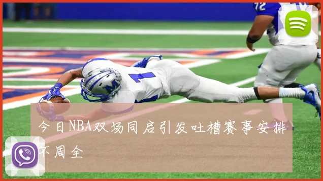 今日NBA双场同启引发吐槽赛事安排不周全