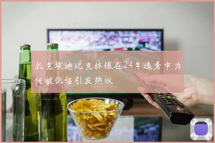 扎克埃迪比克林根在24年选秀中为何被低估引发热议